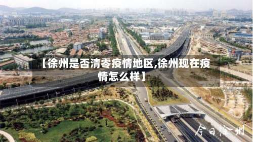 【徐州是否清零疫情地区,徐州现在疫情怎么样】-第1张图片