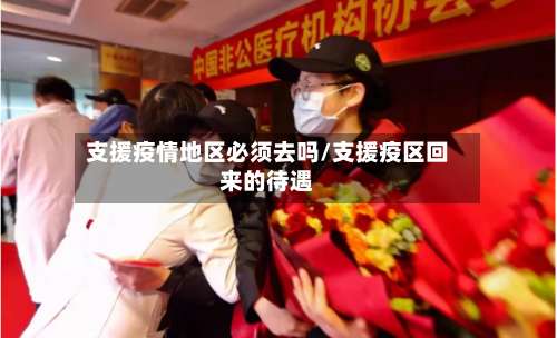 支援疫情地区必须去吗/支援疫区回来的待遇-第2张图片