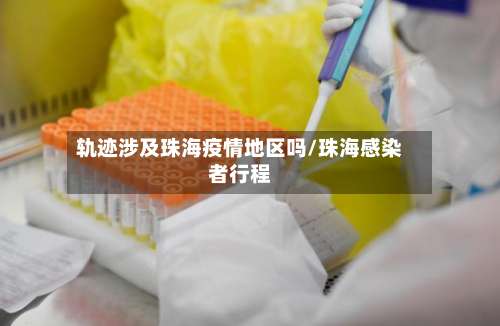 轨迹涉及珠海疫情地区吗/珠海感染者行程-第2张图片