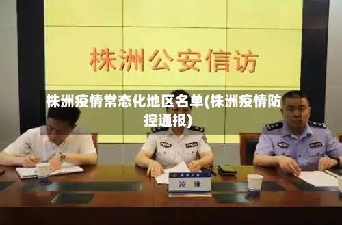 株洲疫情常态化地区名单(株洲疫情防控通报)-第3张图片