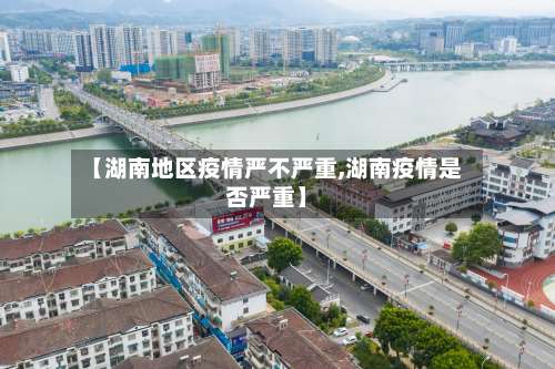 【湖南地区疫情严不严重,湖南疫情是否严重】-第2张图片