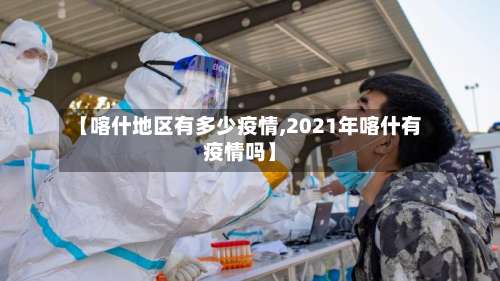 【喀什地区有多少疫情,2021年喀什有疫情吗】-第3张图片