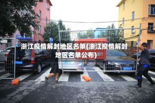 浙江疫情解封地区名单(浙江疫情解封地区名单公布)-第1张图片