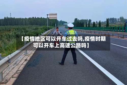 【疫情地区可以开车过去吗,疫情时期可以开车上高速公路吗】-第1张图片