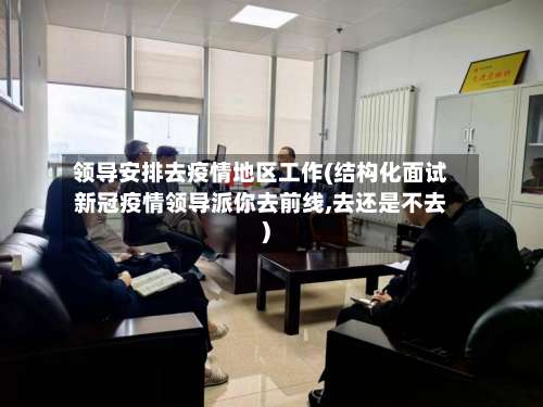 领导安排去疫情地区工作(结构化面试新冠疫情领导派你去前线,去还是不去)-第2张图片