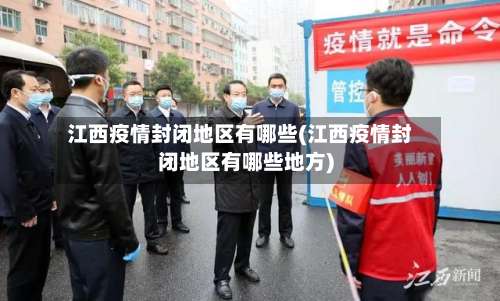 江西疫情封闭地区有哪些(江西疫情封闭地区有哪些地方)-第2张图片