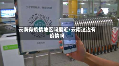 云南有疫情地区吗最近/云南这边有疫情吗-第3张图片