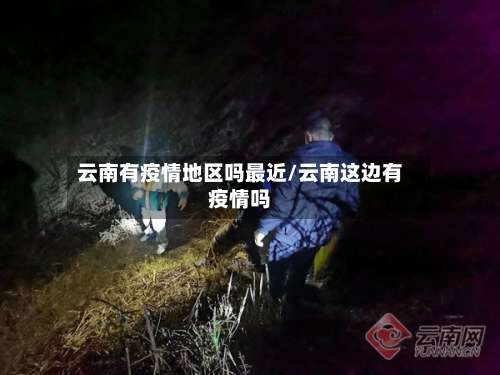 云南有疫情地区吗最近/云南这边有疫情吗-第2张图片
