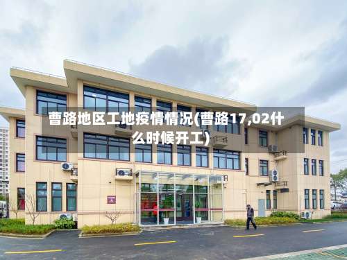 曹路地区工地疫情情况(曹路17,02什么时候开工)-第2张图片