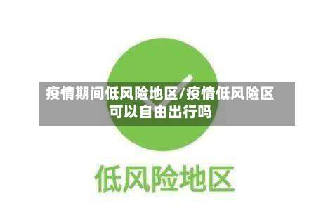 疫情期间低风险地区/疫情低风险区可以自由出行吗-第2张图片