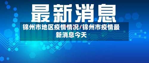 锦州市地区疫情情况/锦州市疫情最新消息今天-第1张图片