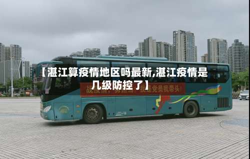 【湛江算疫情地区吗最新,湛江疫情是几级防控了】-第1张图片