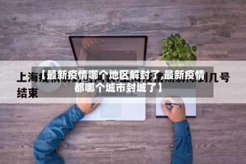 【最新疫情哪个地区解封了,最新疫情都哪个城市封城了】-第1张图片