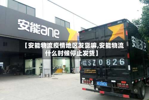 【安能物流疫情地区发货嘛,安能物流什么时候停止发货】-第1张图片