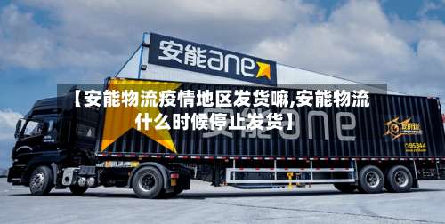 【安能物流疫情地区发货嘛,安能物流什么时候停止发货】-第3张图片