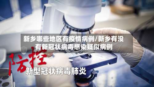 新乡哪些地区有疫情病例/新乡有没有新冠状病毒感染疑似病例-第1张图片