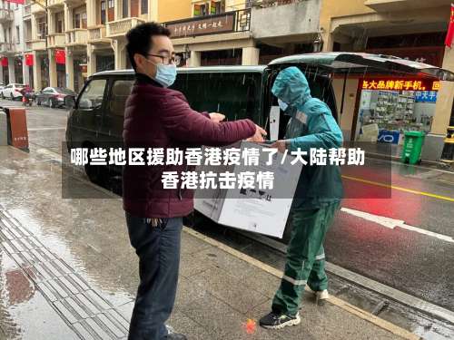 哪些地区援助香港疫情了/大陆帮助香港抗击疫情-第1张图片