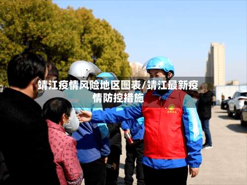 靖江疫情风险地区图表/靖江最新疫情防控措施-第1张图片