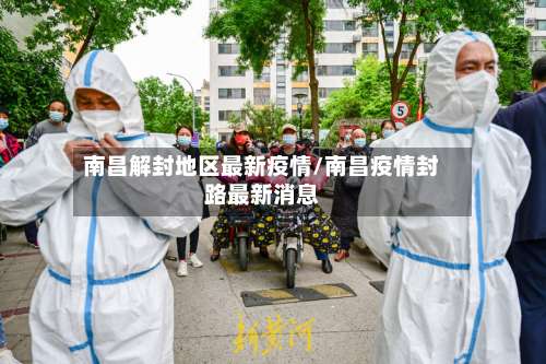 南昌解封地区最新疫情/南昌疫情封路最新消息-第1张图片