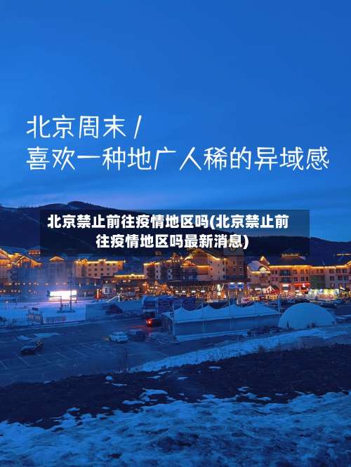 北京禁止前往疫情地区吗(北京禁止前往疫情地区吗最新消息)-第2张图片