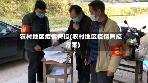 农村地区疫情管控(农村地区疫情管控方案)-第2张图片