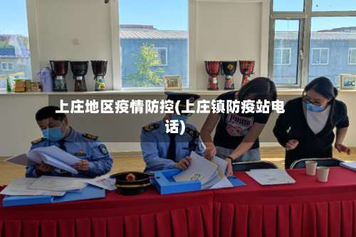 上庄地区疫情防控(上庄镇防疫站电话)-第2张图片