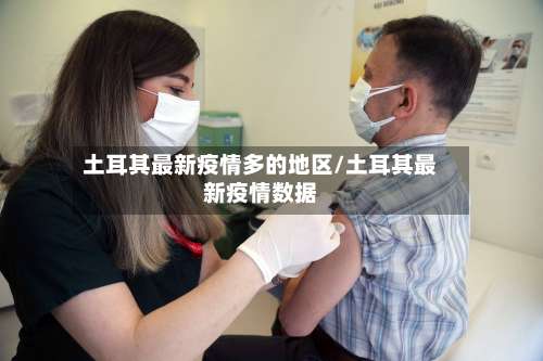 土耳其最新疫情多的地区/土耳其最新疫情数据-第1张图片