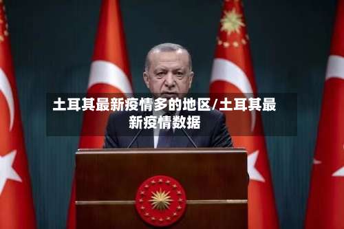 土耳其最新疫情多的地区/土耳其最新疫情数据-第2张图片