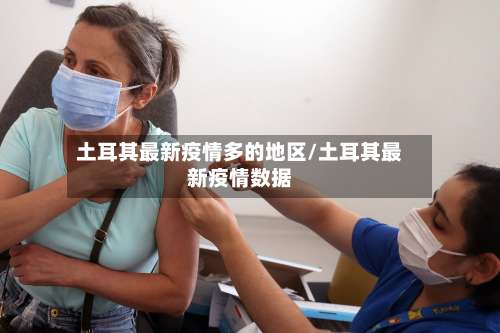 土耳其最新疫情多的地区/土耳其最新疫情数据-第3张图片