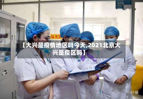 【大兴是疫情地区吗今天,2021北京大兴是疫区吗】-第1张图片