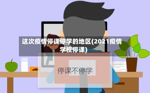 这次疫情停课停学的地区(2021疫情学校停课)-第2张图片
