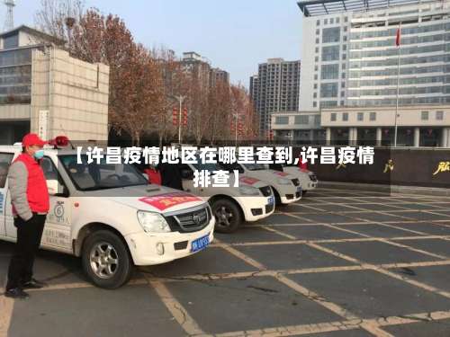 【许昌疫情地区在哪里查到,许昌疫情排查】-第1张图片