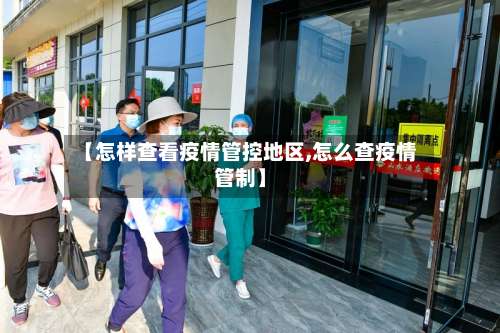 【怎样查看疫情管控地区,怎么查疫情管制】-第2张图片