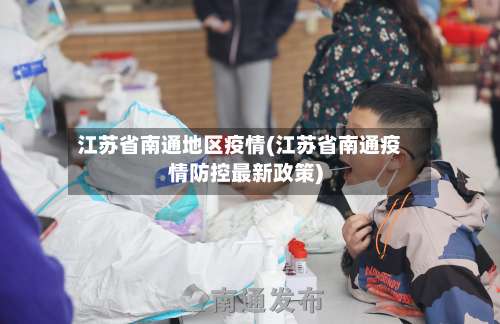 江苏省南通地区疫情(江苏省南通疫情防控最新政策)-第1张图片