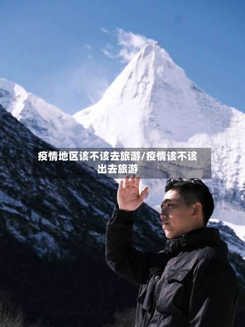 疫情地区该不该去旅游/疫情该不该出去旅游-第2张图片