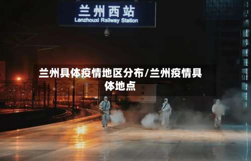 兰州具体疫情地区分布/兰州疫情具体地点-第2张图片