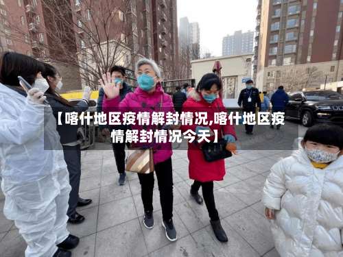 【喀什地区疫情解封情况,喀什地区疫情解封情况今天】-第1张图片