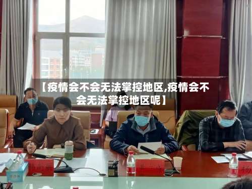 【疫情会不会无法掌控地区,疫情会不会无法掌控地区呢】-第2张图片