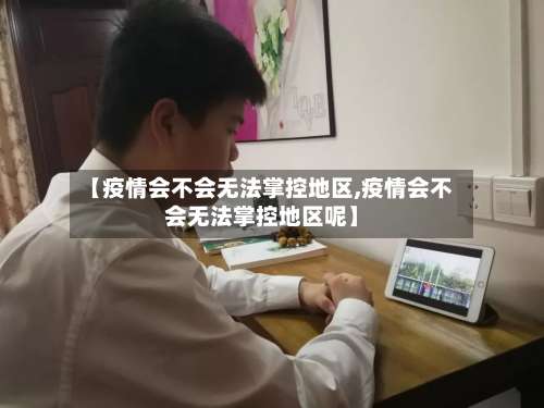 【疫情会不会无法掌控地区,疫情会不会无法掌控地区呢】-第1张图片