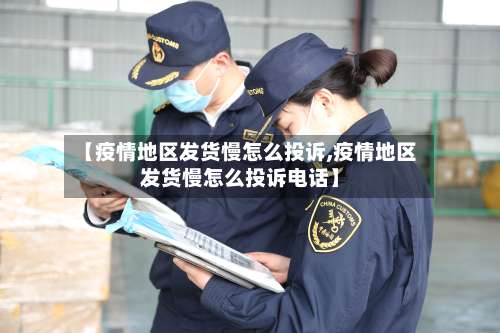 【疫情地区发货慢怎么投诉,疫情地区发货慢怎么投诉电话】-第3张图片