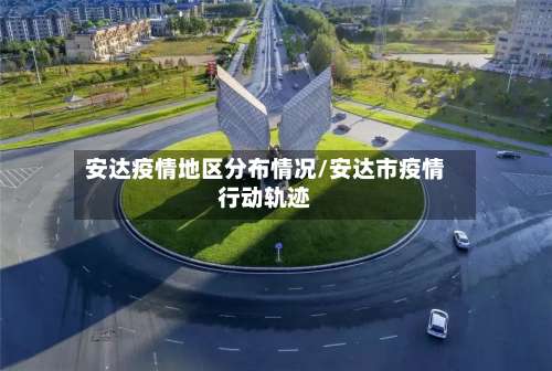 安达疫情地区分布情况/安达市疫情行动轨迹-第1张图片
