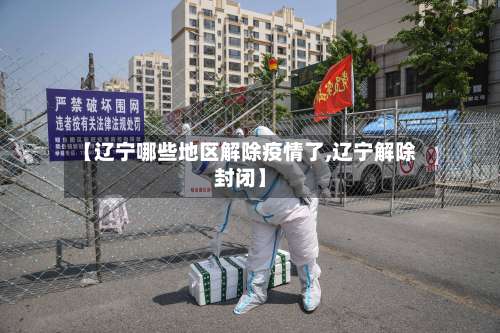 【辽宁哪些地区解除疫情了,辽宁解除封闭】-第2张图片