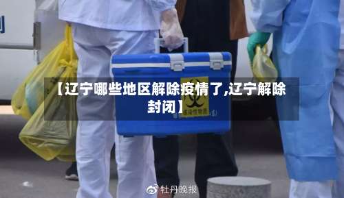 【辽宁哪些地区解除疫情了,辽宁解除封闭】-第3张图片