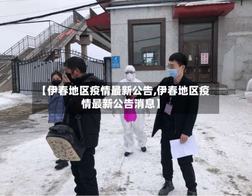 【伊春地区疫情最新公告,伊春地区疫情最新公告消息】-第1张图片