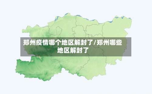 郑州疫情哪个地区解封了/郑州哪些地区解封了-第1张图片