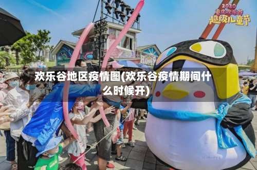 欢乐谷地区疫情图(欢乐谷疫情期间什么时候开)-第3张图片