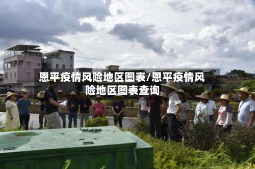 恩平疫情风险地区图表/恩平疫情风险地区图表查询-第2张图片