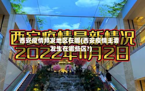 西安疫情频发地区在哪(西安疫情主要发生在哪些区?)-第1张图片