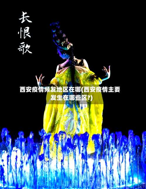 西安疫情频发地区在哪(西安疫情主要发生在哪些区?)-第3张图片