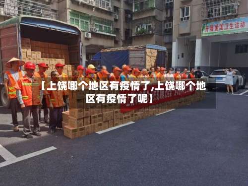 【上饶哪个地区有疫情了,上饶哪个地区有疫情了呢】-第1张图片